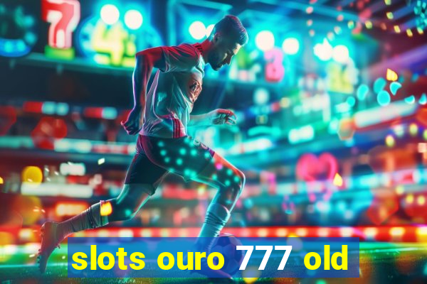 slots ouro 777 old